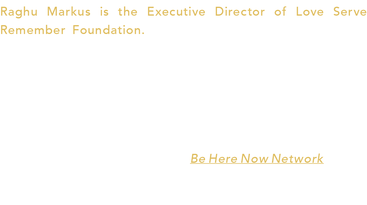 Raghu Markus is the Executive Director of Love Serve Remember Foundation. He spent 18 months in India with Neem Karol...